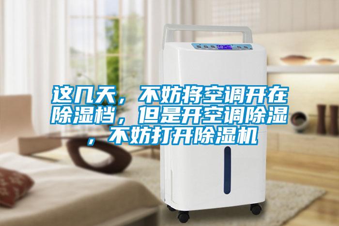 這幾天，不妨將空調(diào)開(kāi)在除濕檔，但是開(kāi)空調(diào)除濕，不妨打開(kāi)除濕機(jī)