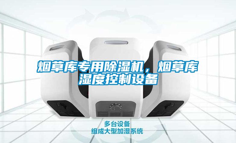 煙草庫專用除濕機(jī)，煙草庫濕度控制設(shè)備