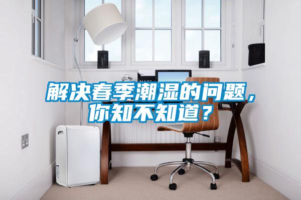 解決春季潮濕的問題，你知不知道？