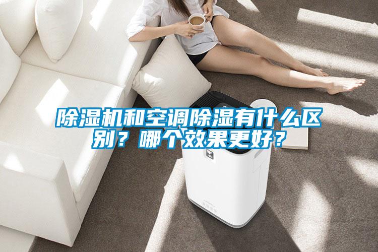 除濕機(jī)和空調(diào)除濕有什么區(qū)別？哪個(gè)效果更好？