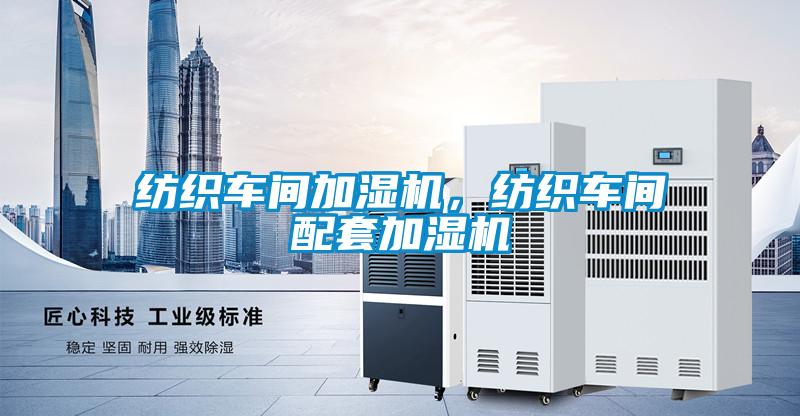 紡織車間加濕機，紡織車間配套加濕機