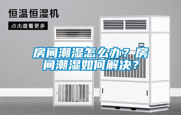 房間潮濕怎么辦？房間潮濕如何解決？