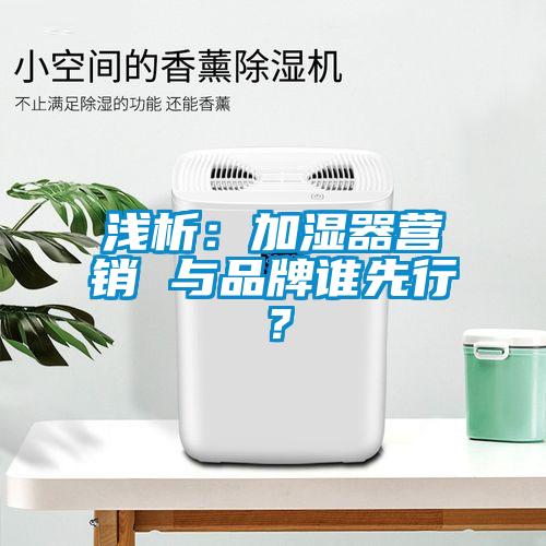 淺析：加濕器營銷 與品牌誰先行？