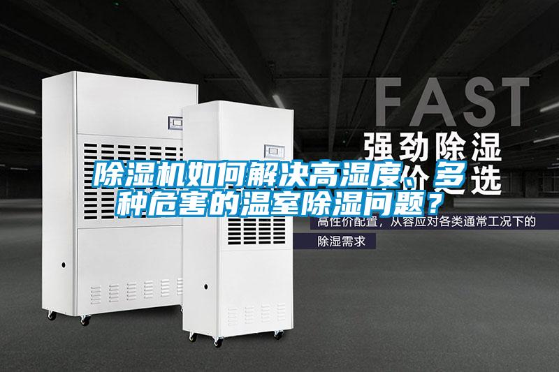 除濕機(jī)如何解決高濕度、多種危害的溫室除濕問(wèn)題？
