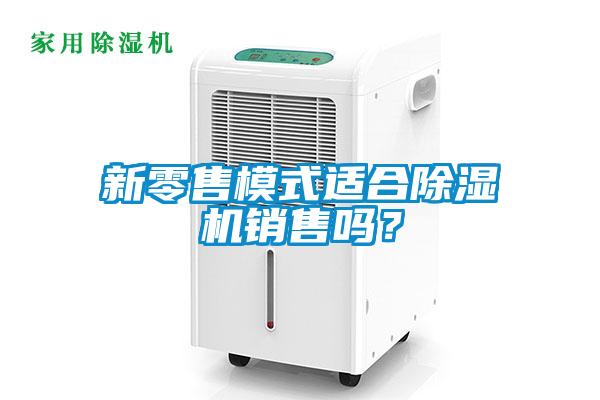 新零售模式適合除濕機銷售嗎？