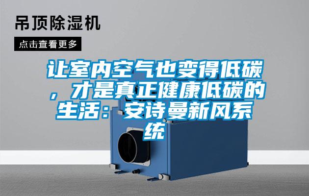 讓室內(nèi)空氣也變得低碳，才是真正健康低碳的生活：安詩曼新風系統(tǒng)