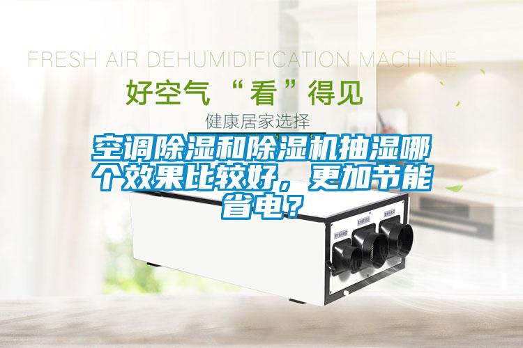 空調(diào)除濕和除濕機(jī)抽濕哪個效果比較好，更加節(jié)能省電？