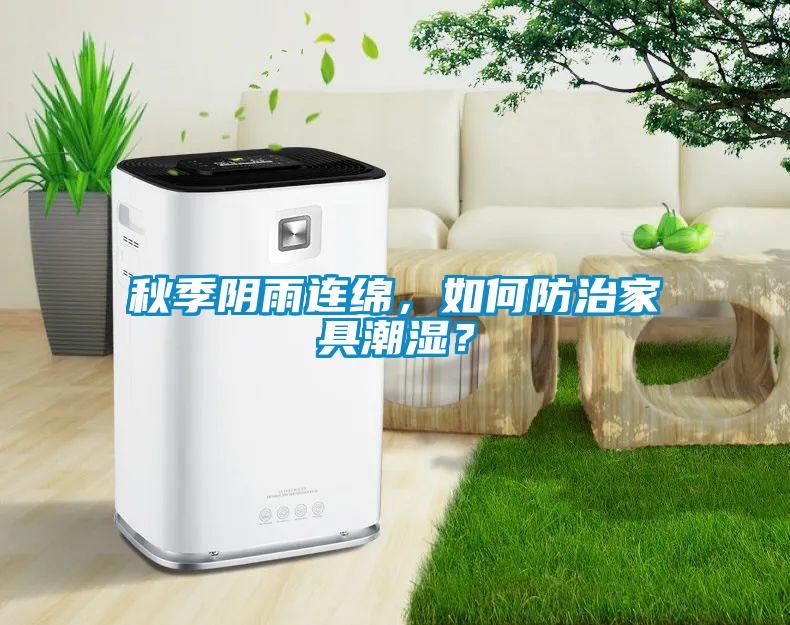 秋季陰雨連綿，如何防治家具潮濕？