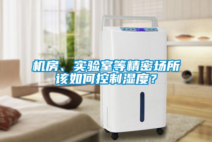 機(jī)房、實(shí)驗(yàn)室等精密場(chǎng)所該如何控制濕度？