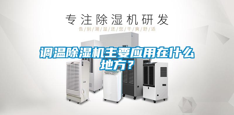 調(diào)溫除濕機(jī)主要應(yīng)用在什么地方？