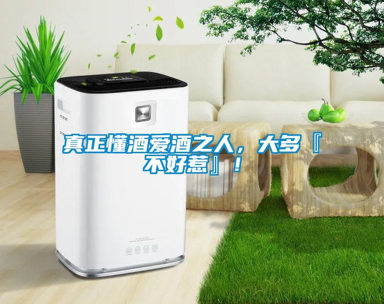 真正懂酒愛酒之人，大多『不好惹』！