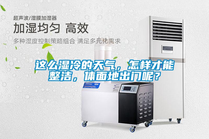 這么濕冷的天氣，怎樣才能整潔，體面地出門呢？