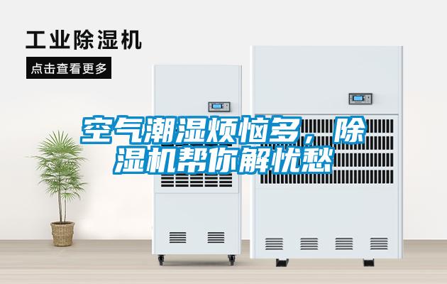 空氣潮濕煩惱多，除濕機(jī)幫你解憂愁