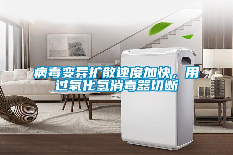 病毒變異擴(kuò)散速度加快，用過氧化氫消毒器切斷
