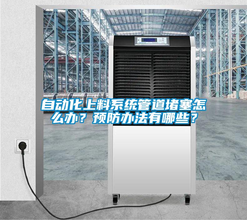 自動化上料系統(tǒng)管道堵塞怎么辦？預(yù)防辦法有哪些？