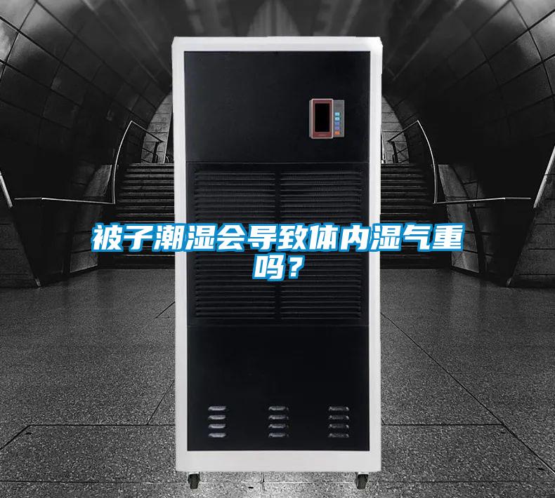 被子潮濕會(huì)導(dǎo)致體內(nèi)濕氣重嗎？