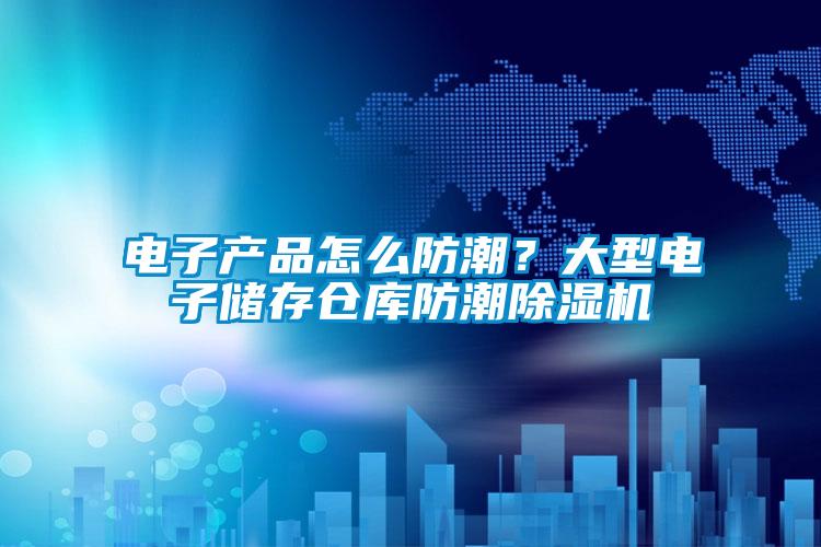 電子產(chǎn)品怎么防潮？大型電子儲存?zhèn)}庫防潮除濕機(jī)