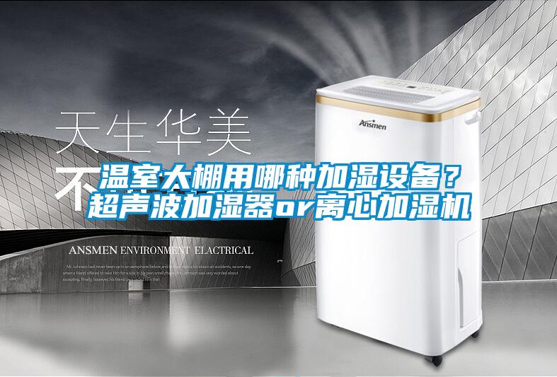 溫室大棚用哪種加濕設(shè)備？超聲波加濕器or離心加濕機(jī)