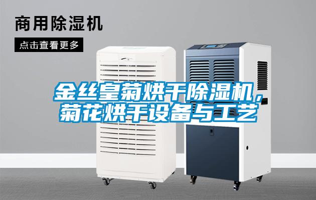 金絲皇菊烘干除濕機(jī)，菊花烘干設(shè)備與工藝
