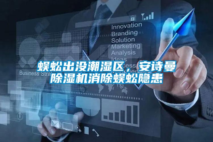 蜈蚣出沒潮濕區(qū)，安詩曼除濕機(jī)消除蜈蚣隱患