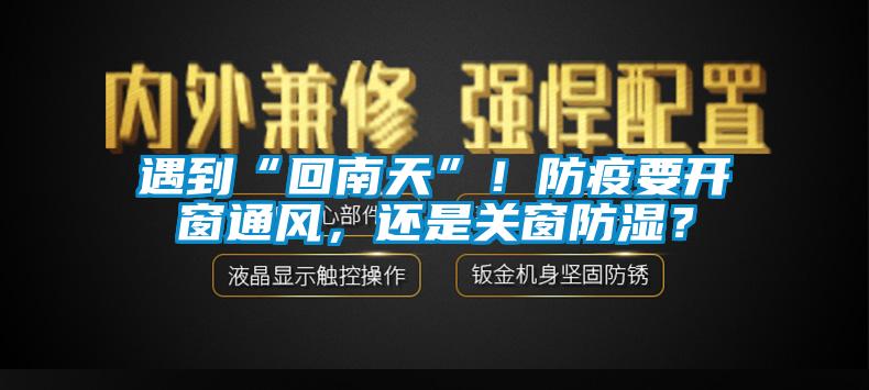 遇到“回南天”！防疫要開窗通風(fēng)，還是關(guān)窗防濕？