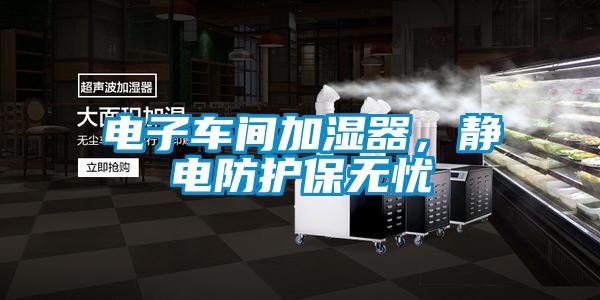 電子車間加濕器，靜電防護保無憂