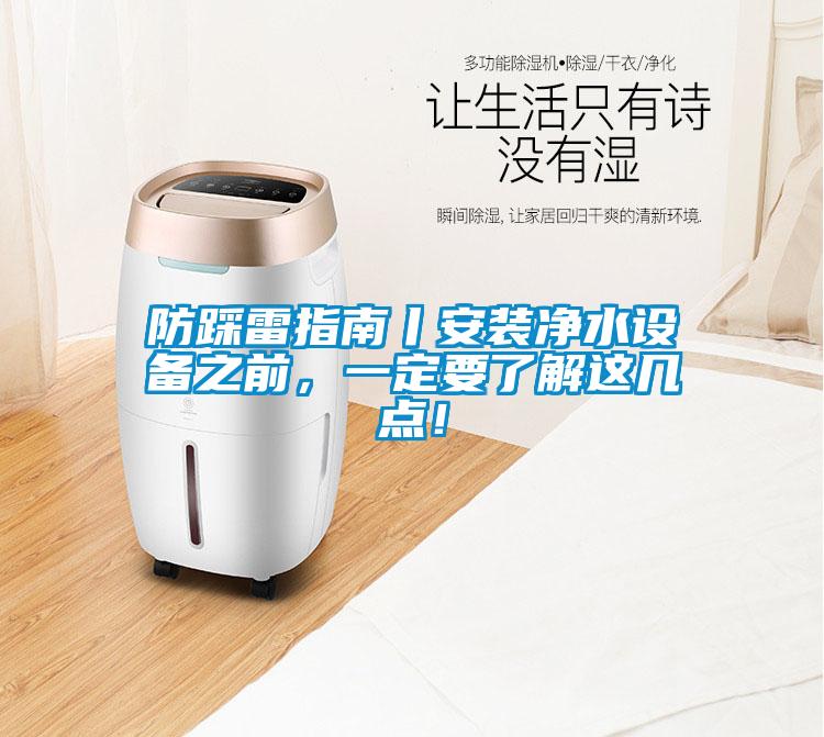 防踩雷指南丨安裝凈水設(shè)備之前，一定要了解這幾點！