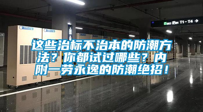 這些治標(biāo)不治本的防潮方法？你都試過(guò)哪些？?jī)?nèi)附一勞永逸的防潮絕招！
