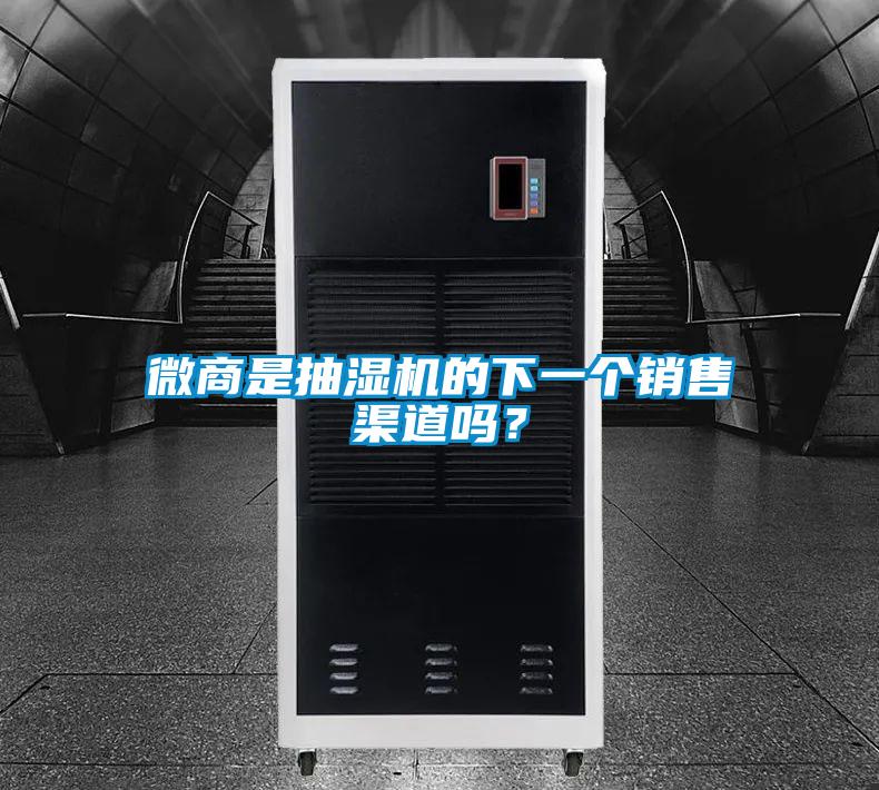 微商是抽濕機(jī)的下一個(gè)銷售渠道嗎？