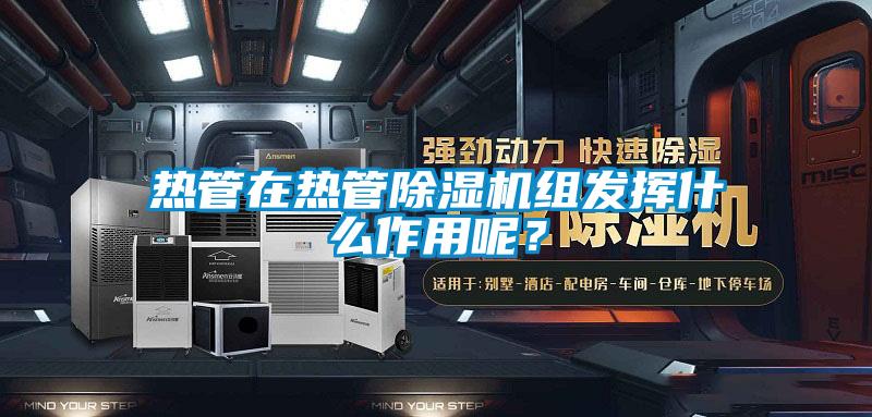 熱管在熱管除濕機組發(fā)揮什么作用呢？