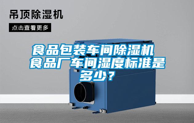 食品包裝車間除濕機(jī) 食品廠車間濕度標(biāo)準(zhǔn)是多少？