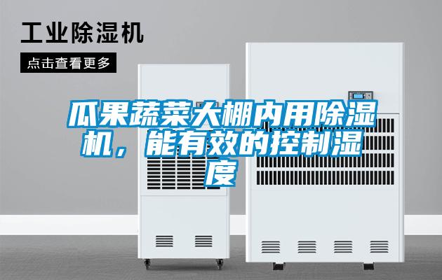 瓜果蔬菜大棚內(nèi)用除濕機，能有效的控制濕度