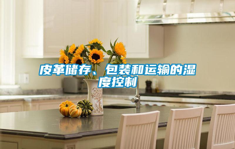 皮革儲存、包裝和運(yùn)輸?shù)臐穸瓤刂?/></p>
						    <p style=