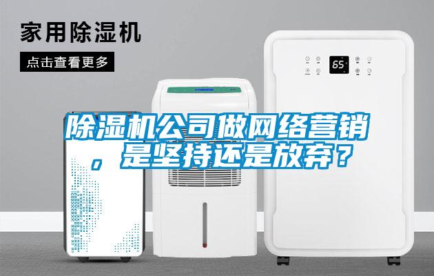 除濕機(jī)公司做網(wǎng)絡(luò)營(yíng)銷(xiāo)，是堅(jiān)持還是放棄？