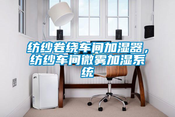 紡紗卷繞車間加濕器，紡紗車間微霧加濕系統(tǒng)