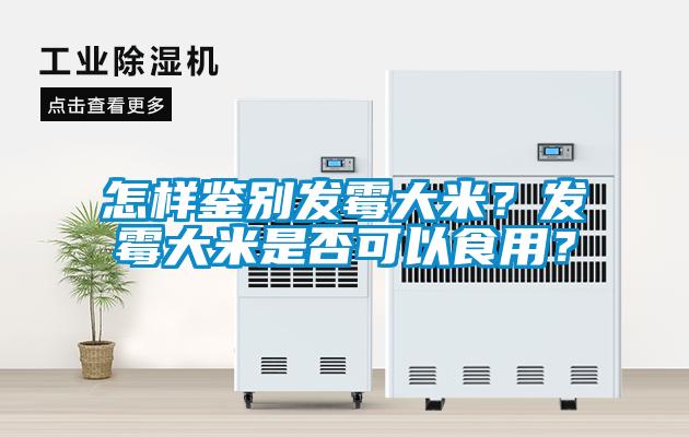 怎樣鑒別發(fā)霉大米？發(fā)霉大米是否可以食用？