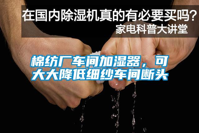 棉紡廠車間加濕器，可大大降低細(xì)紗車間斷頭
