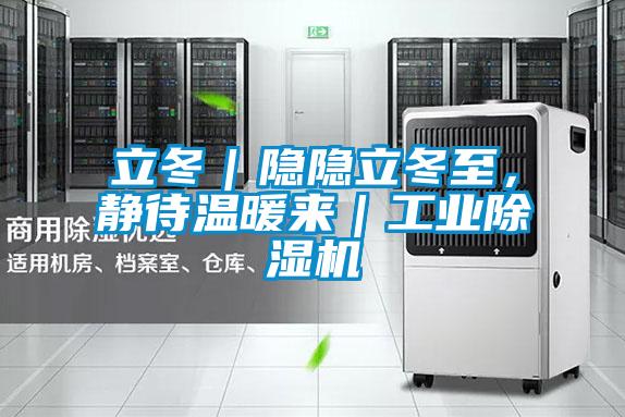 立冬｜隱隱立冬至，靜待溫暖來｜工業(yè)除濕機