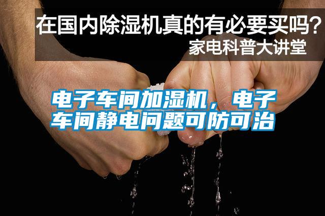 電子車間加濕機，電子車間靜電問題可防可治