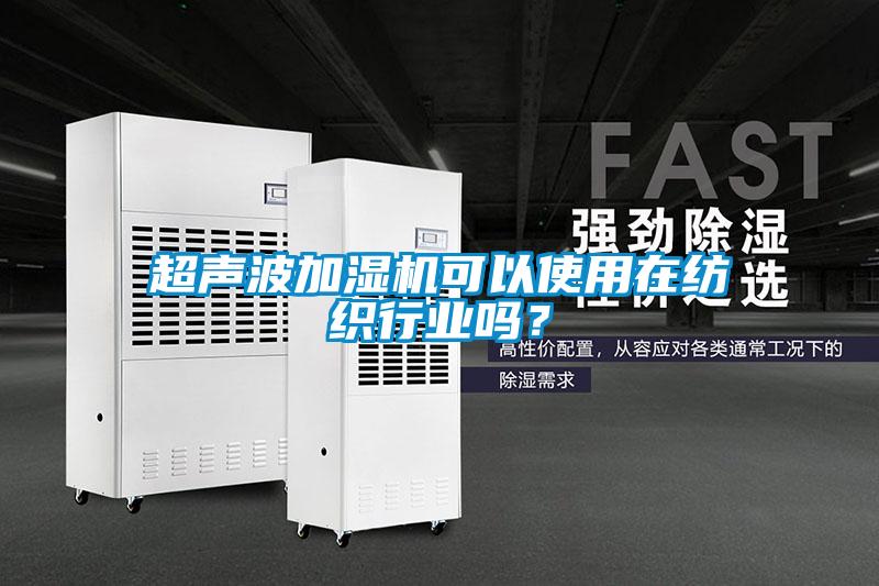 超聲波加濕機(jī)可以使用在紡織行業(yè)嗎？