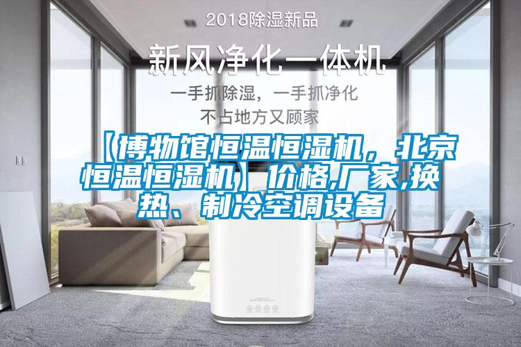 【博物館恒溫恒濕機，北京恒溫恒濕機】價格,廠家,換熱、制冷空調(diào)設(shè)備