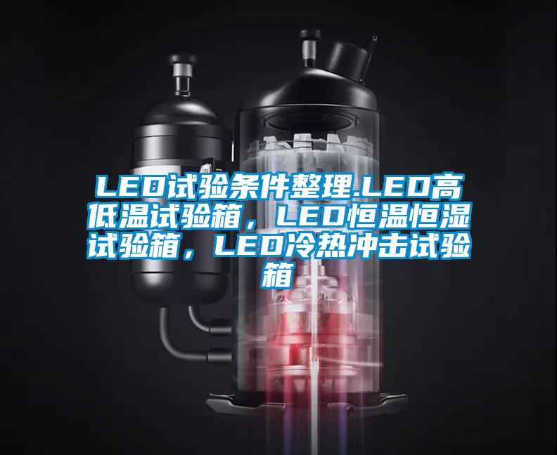 LED試驗(yàn)條件整理.LED高低溫試驗(yàn)箱，LED恒溫恒濕試驗(yàn)箱，LED冷熱沖擊試驗(yàn)箱