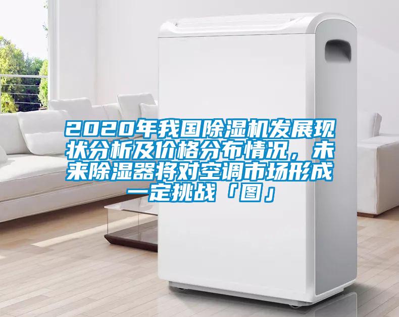 2020年我國除濕機發(fā)展現(xiàn)狀分析及價格分布情況，未來除濕器將對空調(diào)市場形成一定挑戰(zhàn)「圖」