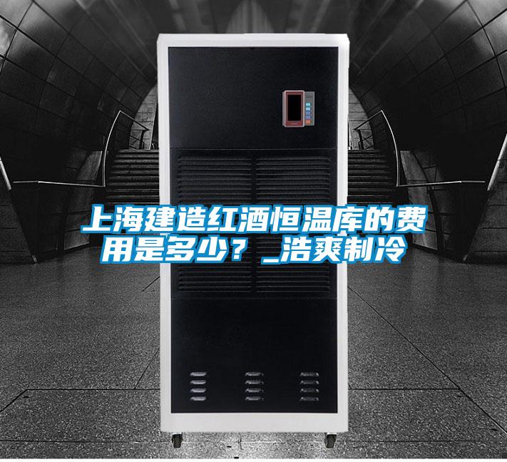 上海建造紅酒恒溫庫的費(fèi)用是多少？_浩爽制冷