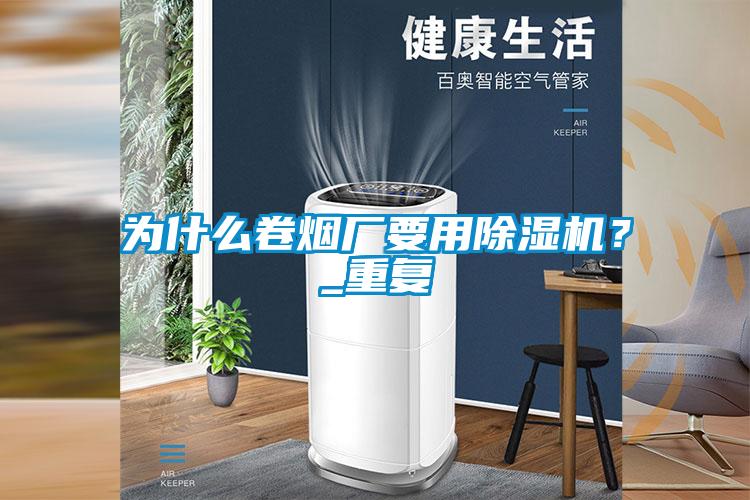 為什么卷煙廠要用除濕機(jī)？_重復(fù)