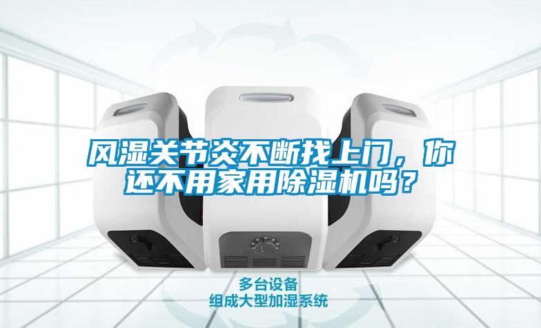 風(fēng)濕關(guān)節(jié)炎不斷找上門，你還不用家用除濕機(jī)嗎？