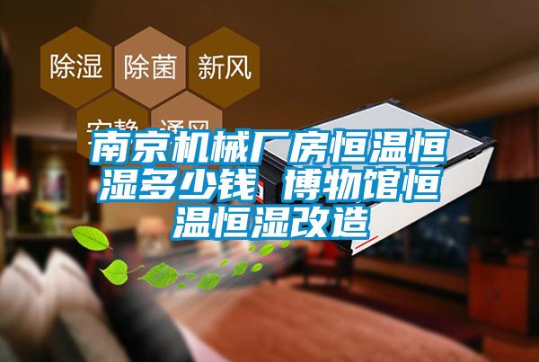 南京機(jī)械廠房恒溫恒濕多少錢 博物館恒溫恒濕改造