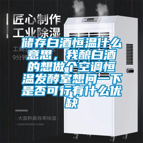 儲存白酒恒溫什么意思，我釀白酒的想做個空調(diào)恒溫發(fā)酵室想問一下是否可行有什么優(yōu)缺