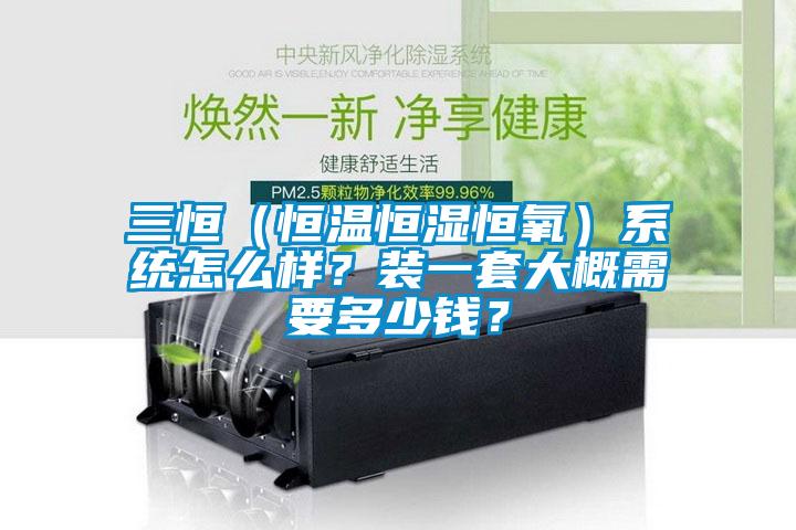 三恒（恒溫恒濕恒氧）系統(tǒng)怎么樣？裝一套大概需要多少錢？