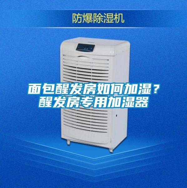 面包醒發(fā)房如何加濕？醒發(fā)房專用加濕器